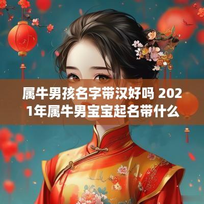 属牛男孩名字带汉好吗 2025年属牛男宝宝起名带什么字寓意好