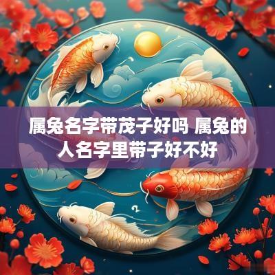 属兔名字带茂子好吗 属兔的人名字里带子好不好