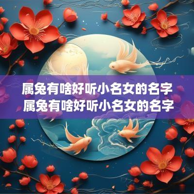 属兔有啥好听小名女的名字 属兔有啥好听小名女的名字两个字