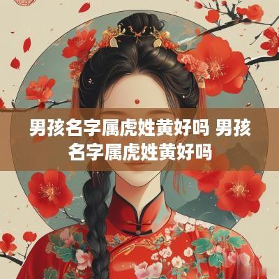 男孩名字属虎姓黄好吗 男孩名字属虎姓黄好吗