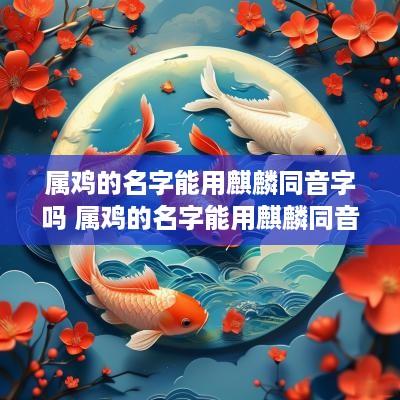 属鸡的名字能用麒麟同音字吗 属鸡的名字能用麒麟同音字吗女孩