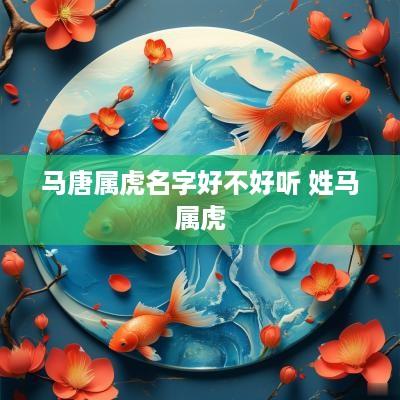 马唐属虎名字好不好听 姓马属虎