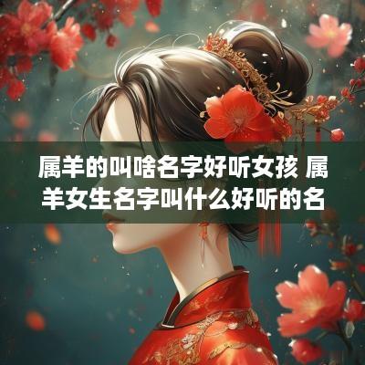 属羊的叫啥名字好听女孩 属羊女生名字叫什么好听的名字