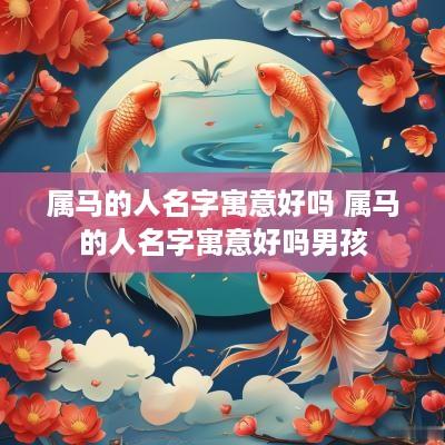 属马的人名字寓意好吗 属马的人名字寓意好吗男孩