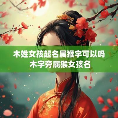 木姓女孩起名属猴字可以吗 木字旁属猴女孩名