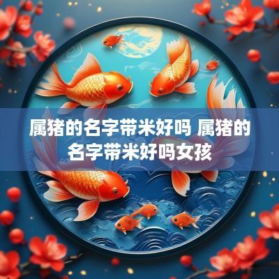 属猪的名字带米好吗 属猪的名字带米好吗女孩