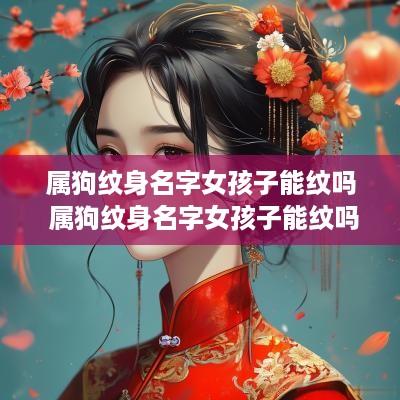属狗纹身名字女孩子能纹吗 属狗纹身名字女孩子能纹吗好吗