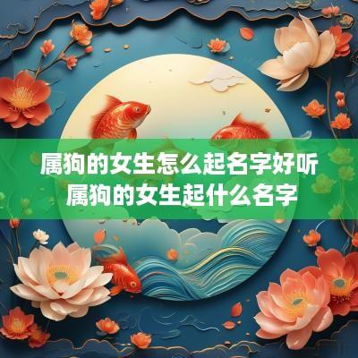 属狗的女生怎么起名字好听 属狗的女生起什么名字