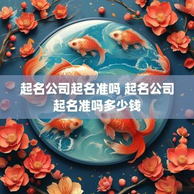 起名公司起名准吗 起名公司起名准吗多少钱