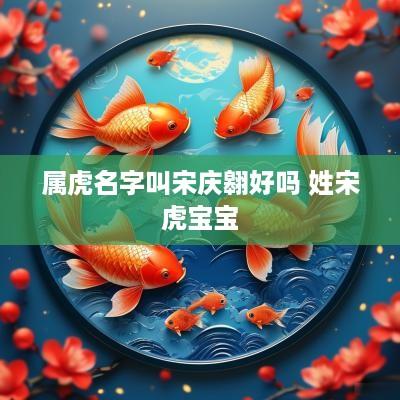 属虎名字叫宋庆翱好吗 姓宋虎宝宝