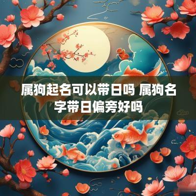 属狗起名可以带日吗 属狗名字带日偏旁好吗