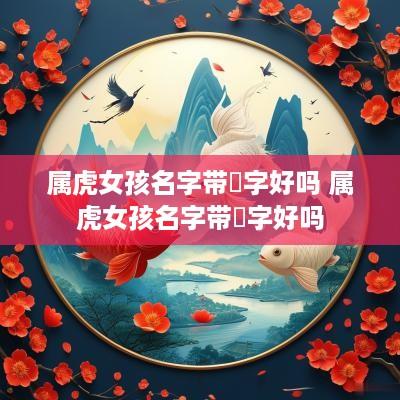 属虎女孩名字带珺字好吗 属虎女孩名字带珺字好吗