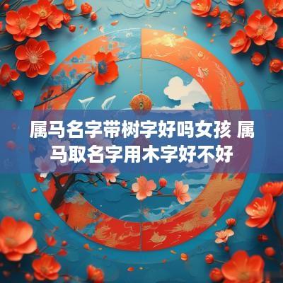 属马名字带树字好吗女孩 属马取名字用木字好不好