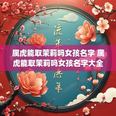 属虎能取茉莉吗女孩名字 属虎能取茉莉吗女孩名字大全