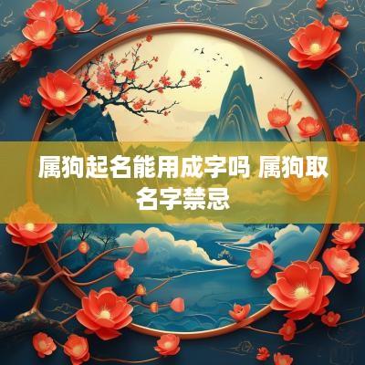 属狗起名能用成字吗 属狗取名字禁忌