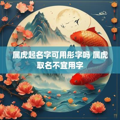 属虎起名字可用彤字吗 属虎取名不宜用字