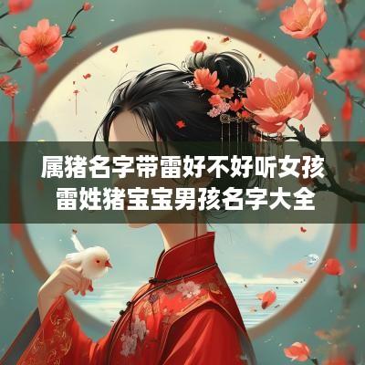属猪名字带雷好不好听女孩 雷姓猪宝宝男孩名字大全