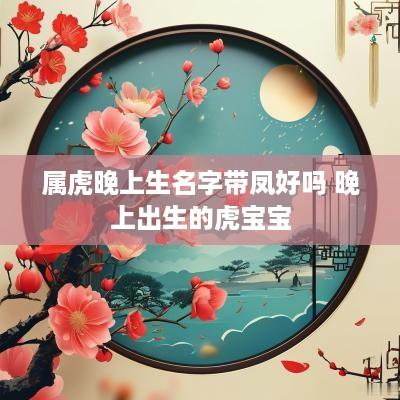 属虎晚上生名字带凤好吗 晚上出生的虎宝宝