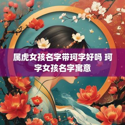 属虎女孩名字带珂字好吗 珂字女孩名字寓意
