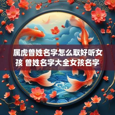 属虎曾姓名字怎么取好听女孩 曾姓名字大全女孩名字