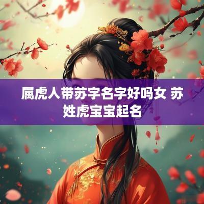 属虎人带苏字名字好吗女 苏姓虎宝宝起名