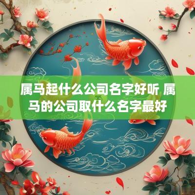 属马起什么公司名字好听 属马的公司取什么名字最好