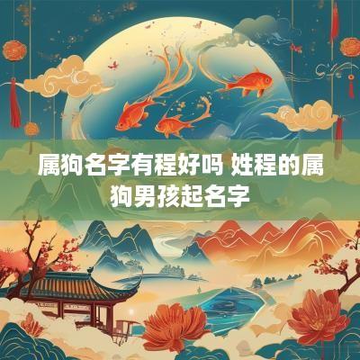 属狗名字有程好吗 姓程的属狗男孩起名字