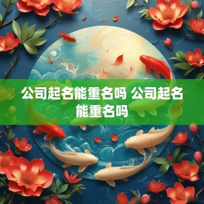 公司起名能重名吗 公司起名能重名吗