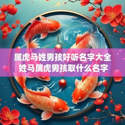 属虎马姓男孩好听名字大全 姓马属虎男孩取什么名字