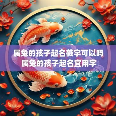 属兔的孩子起名薇字可以吗 属兔的孩子起名宜用字