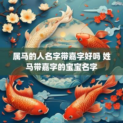 属马的人名字带嘉字好吗 姓马带嘉字的宝宝名字