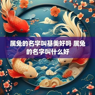 属兔的名字叫基美好吗 属兔的名字叫什么好