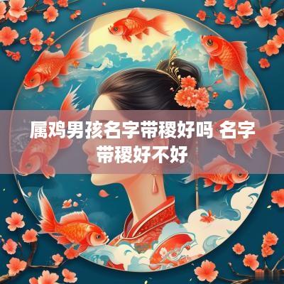 属鸡男孩名字带稷好吗 名字带稷好不好