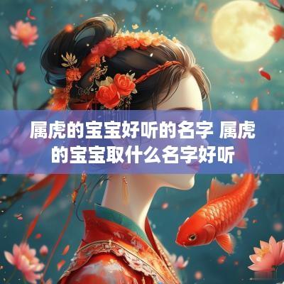 属虎的宝宝好听的名字 属虎的宝宝取什么名字好听
