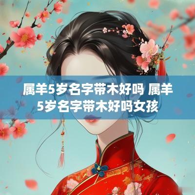 属羊5岁名字带木好吗 属羊5岁名字带木好吗女孩