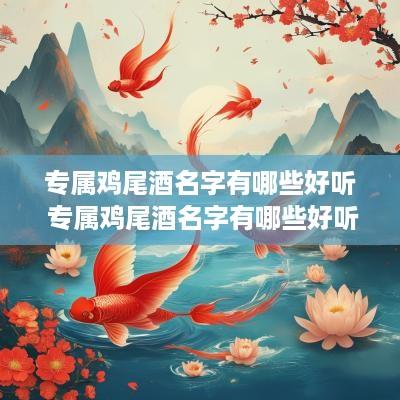 专属鸡尾酒名字有哪些好听 专属鸡尾酒名字有哪些好听的
