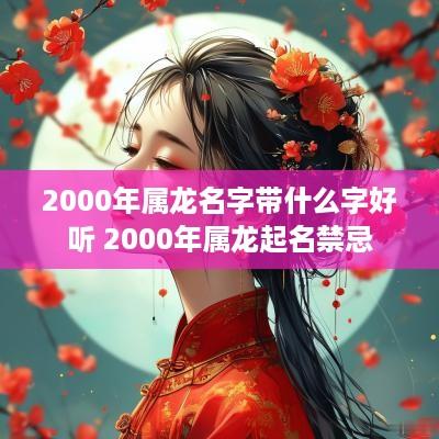 2000年属龙名字带什么字好听 2000年属龙起名禁忌