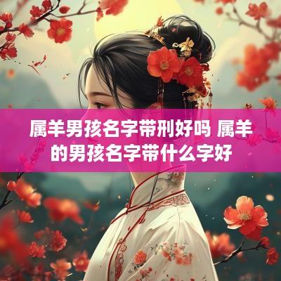 属羊男孩名字带刑好吗 属羊的男孩名字带什么字好