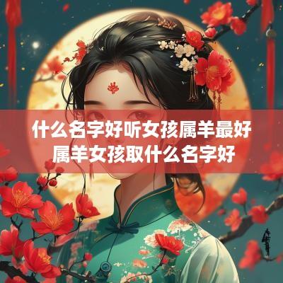 什么名字好听女孩属羊最好 属羊女孩取什么名字好