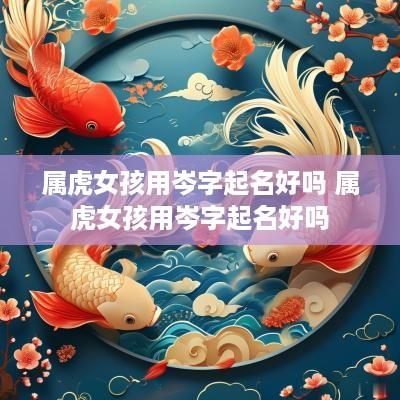 属虎女孩用岑字起名好吗 属虎女孩用岑字起名好吗