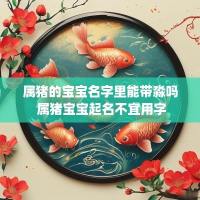 属猪的宝宝名字里能带淼吗 属猪宝宝起名不宜用字