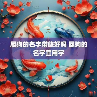 属狗的名字带峻好吗 属狗的名字宜用字