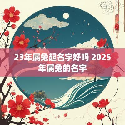 23年属兔起名字好吗 2025年属兔的名字