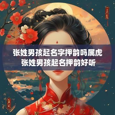 张姓男孩起名字押韵吗属虎 张姓男孩起名押韵好听