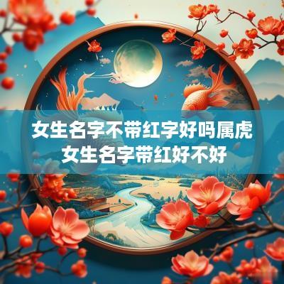 女生名字不带红字好吗属虎 女生名字带红好不好