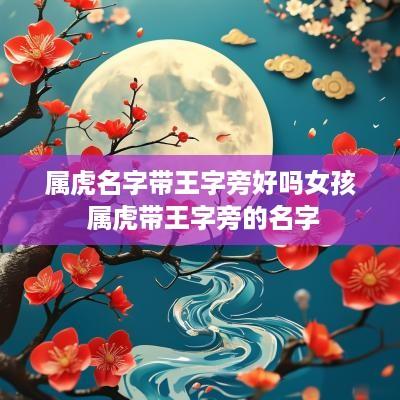 属虎名字带王字旁好吗女孩 属虎带王字旁的名字