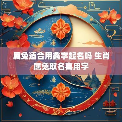属兔适合用鑫字起名吗 生肖属兔取名喜用字
