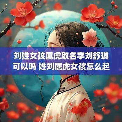 刘姓女孩属虎取名字刘舒琪可以吗 姓刘属虎女孩怎么起名字