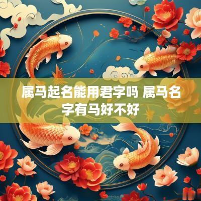 属马起名能用君字吗 属马名字有马好不好