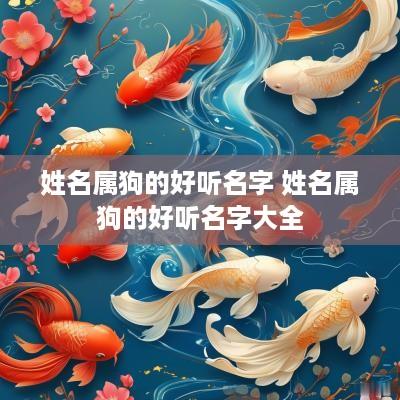 姓名属狗的好听名字 姓名属狗的好听名字大全